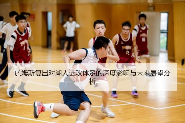 詹姆斯复出对湖人进攻体系的深度影响与未来展望分析